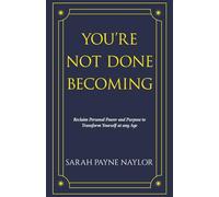YOU'RE NOT DONE BECOMING: Reclaim Personal Power and Purpose to Transform Yourself at any Age