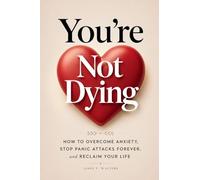 You're Not Dying: How to Overcome Anxiety, Stop Panic Attacks Forever, and Reclaim Your Life