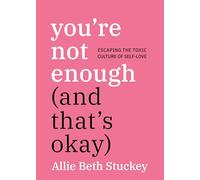You're Not Enough (And That's Okay): Escaping the Toxic Culture of Self-Love