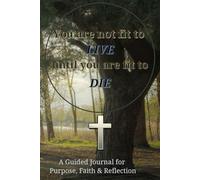 You're not fit to Live until you're fit to Die: A Guided Journal for Purpose, Faith & Reflection