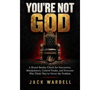 You're Not God: A Brutal Reality Check for Narcissists, Manipulators, Control Freaks, and Everyone Who Thinks They're Never the Problem