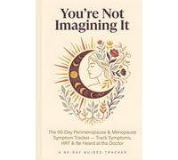 You're Not Imagining It: The 90-Day Perimenopause & Menopause Symptom Tracker - Track Symptoms, HRT & Be Heard at the Doctor