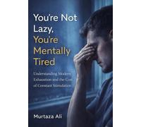 You're not Lazy you're Mentally Tired: Understanding Modern Exhaustion and the Cost of Constant Stimulation