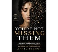 You're Not Missing Them: Trauma Bond Recovery Guide to Narcissistic Abuse, Emotional Addition, and Healing from a Toxic Relationship