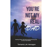You're Not My Real Dad!: Healing Father Wounds and Embracing God as Your true Father