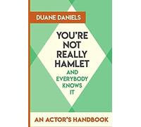 You're Not Really Hamlet - And Everybody Knows It: An Actor's Handbook