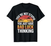You're Not Stupid You Just Have Bad Luck Thinking - T-Shirt