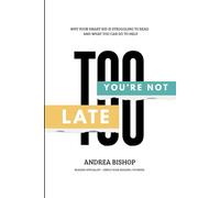 You're Not Too Late: Why Your Smart Child Is Struggling to Read and What You can Do to Help