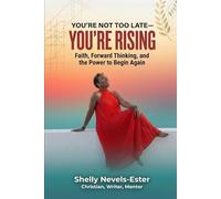 You're Not Too Late-You're Rising: Faith, Forward Thinking, and the Power to Begin Again
