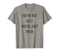 You're Not Ugly, You're Just Poor - Beauty & Fashion Joke T-Shirt