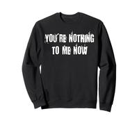You're Nothing to me Now Sweatshirt