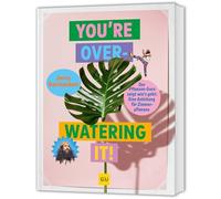 You're overwatering it!: Zimmerpflanzen pflegen - Tipps und Tricks für gesunde Pflanzen und ein grünes Zuhause