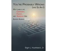 You're Probably Wrong (and So Am I) Why Labels like Communist, Fascist, and Anarchist are Almost Always Wrong - Hushbeck, Jr., Elgin L - Energion Publications - ebook (ePub) - Livre