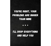 You're Right, Your Problems Are Bigger Than Mine: 6 x 9 Blank Lined Notebook Journal - Funny workplace gift for Office Coworkers, Employees, Adults, ... friends, colleagues, bosses and employees