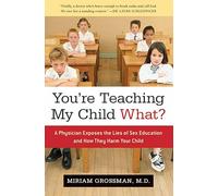 You're Teaching My Child What?: A Physician Exposes the Lies of Sex Education and How They Harm Your Child
