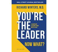 You're the Leader. Now What?: Leadership Lessons from Mayo Clinic