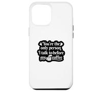 You're The Only Person I Talk to Before My Coffee - Drôle Coque pour iPhone 12 Pro Max