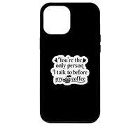 You're The Only Person I Talk to Before My Coffee - Drôle Coque pour iPhone 12 Pro Max
