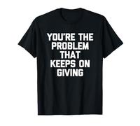 You're The Problem That Keep on Giving - Humour drôle T-Shirt