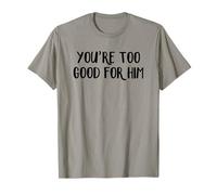 You're Too Good For Him T-Shirt