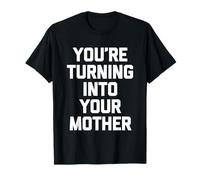 You're Turning Into Your Mother - Famille Sarcastique - Fun Saying T-Shirt