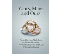 Yours, Mine, and Ours: Estate Planning Made Easy for Blended Families: Protect Your Spouse and Kids Without the Drama