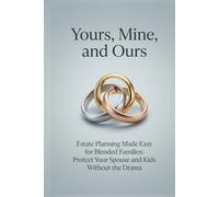 Yours, Mine, and Ours: Estate Planning Made Easy for Blended Families: Protect Your Spouse and Kids Without the Drama