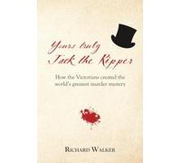 Yours Truly Jack the Ripper: How the Victorians created the world’s greatest murder mystery