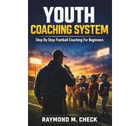 Youth Coaching System: Step By Step Football Coaching For Beginners