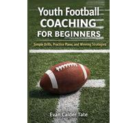 Youth Football Coaching for Beginners: Simple Drills, Practice Plans, and Winning Strategies