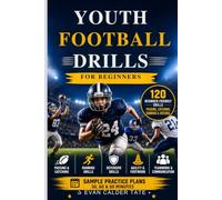 Youth Football Drills for Beginners: 120 Beginner-Friendly Football Drills for Passing, Catching, Running & Defense