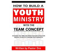 Youth Ministry : How To Build A Youth Ministry Using The Team Concept: Beginners Guide To Building A Team That Will Build Your Youth Ministry