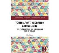 Youth Sport, Migration and Culture: Two Football Teams and the Changing Face of Ireland (Routledge Critical Perspectives on Equality and Social Justice in Sport and Leisure) - [Version Originale] Inco