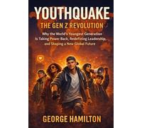 YOUTHQUAKE: The Gen Z Revolution: Why the World’s Youngest Generation Is Taking Power Back, Redefining Leadership, and Shaping a New Global Future