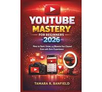 YOUTUBE MASTERY FOR BEGINNERS 2026: How to Start, Grow, and Monetize Your Channel Even with Zero Experience