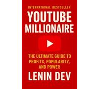 YouTube Millionaire: The Ultimate Guide to Profits, Popularity, and Power: Build Influence, Master the Algorithm, Monetize Every View, and Transform Your Channel into a Profitable Digital Empire