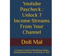 Youtube Paycheck : Unlock 7 Income Streams From Your Channel: A Creator's Guide to Monetizing Videos, Building Brand Deals & Earning in 2025