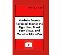 Youtube Secrets Revealed: Master The Algorithm, Boost Your Views, And Monetize Like A Pro