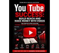 YouTube Success: Building Reach and Earning Money with Videos - The Step-by-Step Plan for Your Channel, Content, Views, Subscribers & Revenue