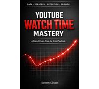YouTube Watch Time Mastery: A Data-Driven, Step-by-Step Playbook to Turn Low-Retention Videos into High-Engagement Content That YouTube Promotes