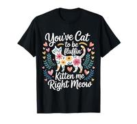You've Cat to Be Fluffin' Kitten Me Right Meow |- T-Shirt