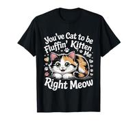 You've Cat to Be Fluffin' Kitten Me Right Meow |- T-Shirt