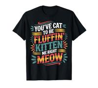 You've Cat to Be Fluffin' Kitten Me Right Meow - T-Shirt