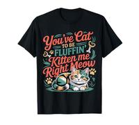 You've Cat to Be Fluffin' Kitten Me Right Meow - T-Shirt