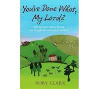 You've Done What, My Lord?: Hilarious tales from a country estate Clark, Rory (Auteur)