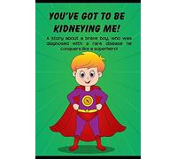 You've Got To Be Kidneying Me!: A Story About A Brave Boy, Who Was Diagnosed With A Rare Disease He Conquers Like A Super Hero!