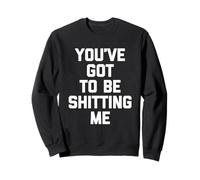 You've Got to Be Shitting Me - Dire Amusant Sarcastique Fantaisie Sweatshirt