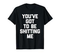 You've Got to Be Shitting Me - Dire Amusant Sarcastique Fantaisie T-Shirt