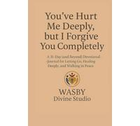 You've Hurt Me Deeply, but I Forgive You Completely: A 31-Day (and Beyond) Devotional-Journal for Letting Go, Healing Deeply, and Walking in Peace