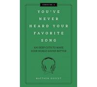 You've Never Heard Your Favorite Song: 100 Deep Cuts to Make Your World Sound Better